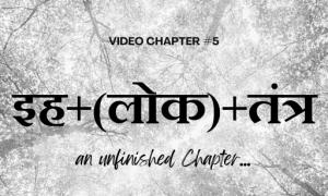 Video Chapter #5: इह+(लोक)+तंत्र